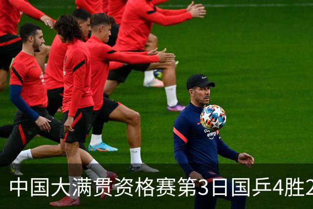 中国大满贯资格赛第3日国乒4胜2负 11人进第三轮